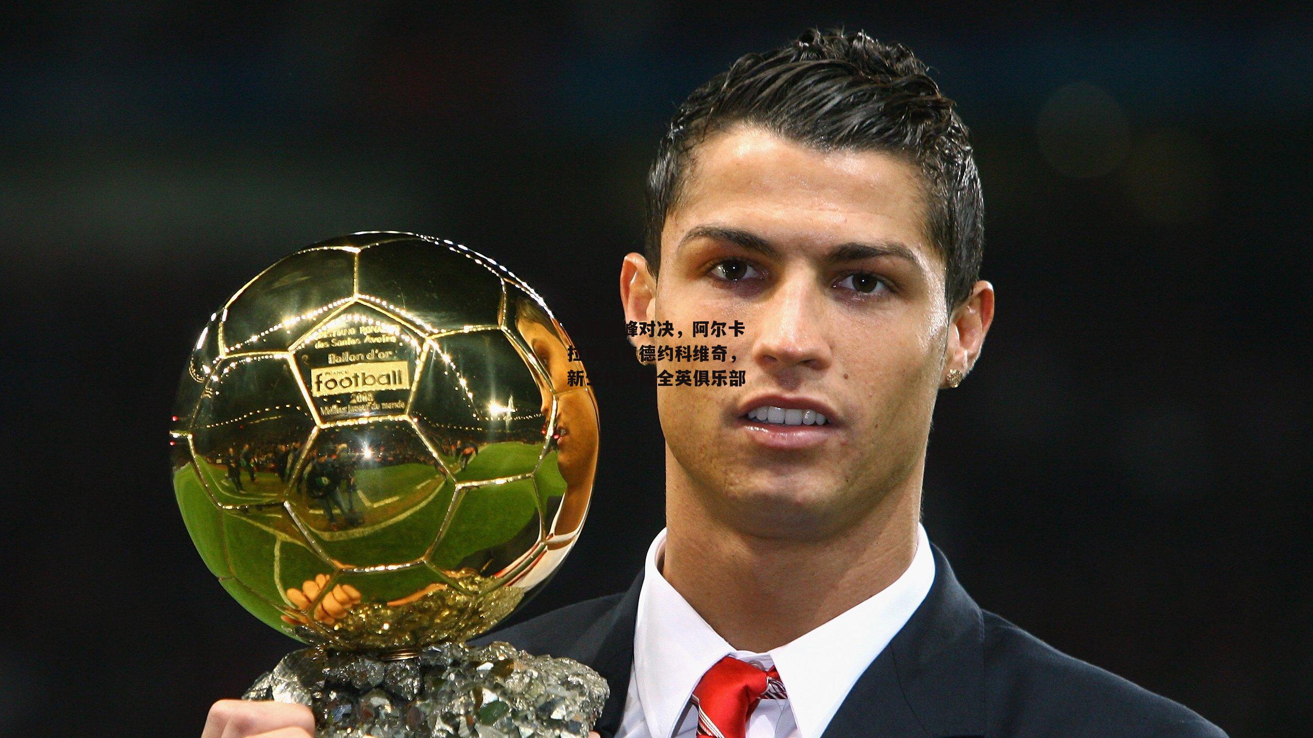 温网巅峰对决,阿尔卡拉斯力克德约科维奇,新生代闪耀全英俱乐部