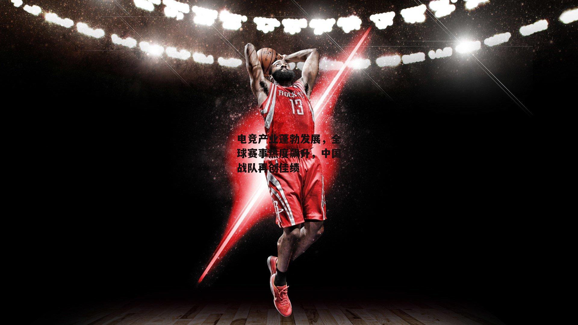 电竞产业蓬勃发展,全球赛事热度飙升,中国战队再创佳绩