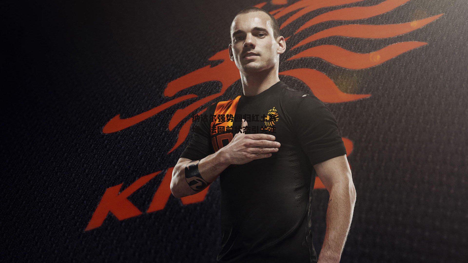 纳达尔强势回归红土赛场,法网前状态引关注