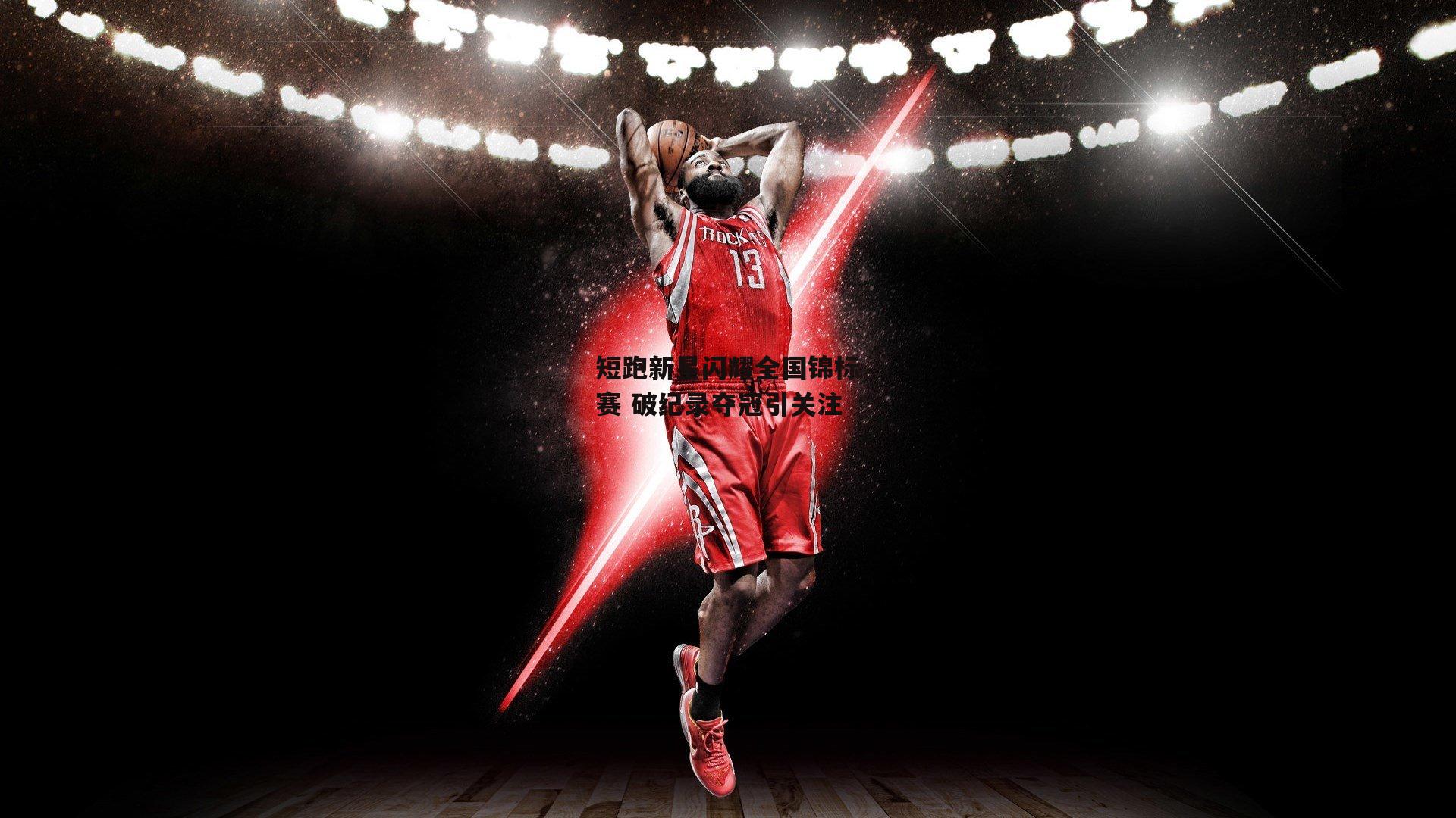 短跑新星闪耀全国锦标赛 破纪录夺冠引关注