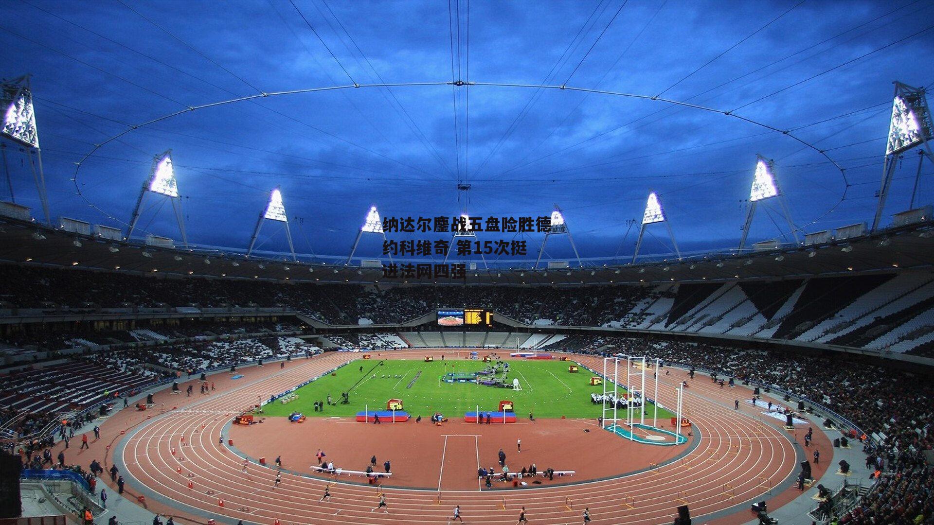 纳达尔鏖战五盘险胜德约科维奇 第15次挺进法网四强