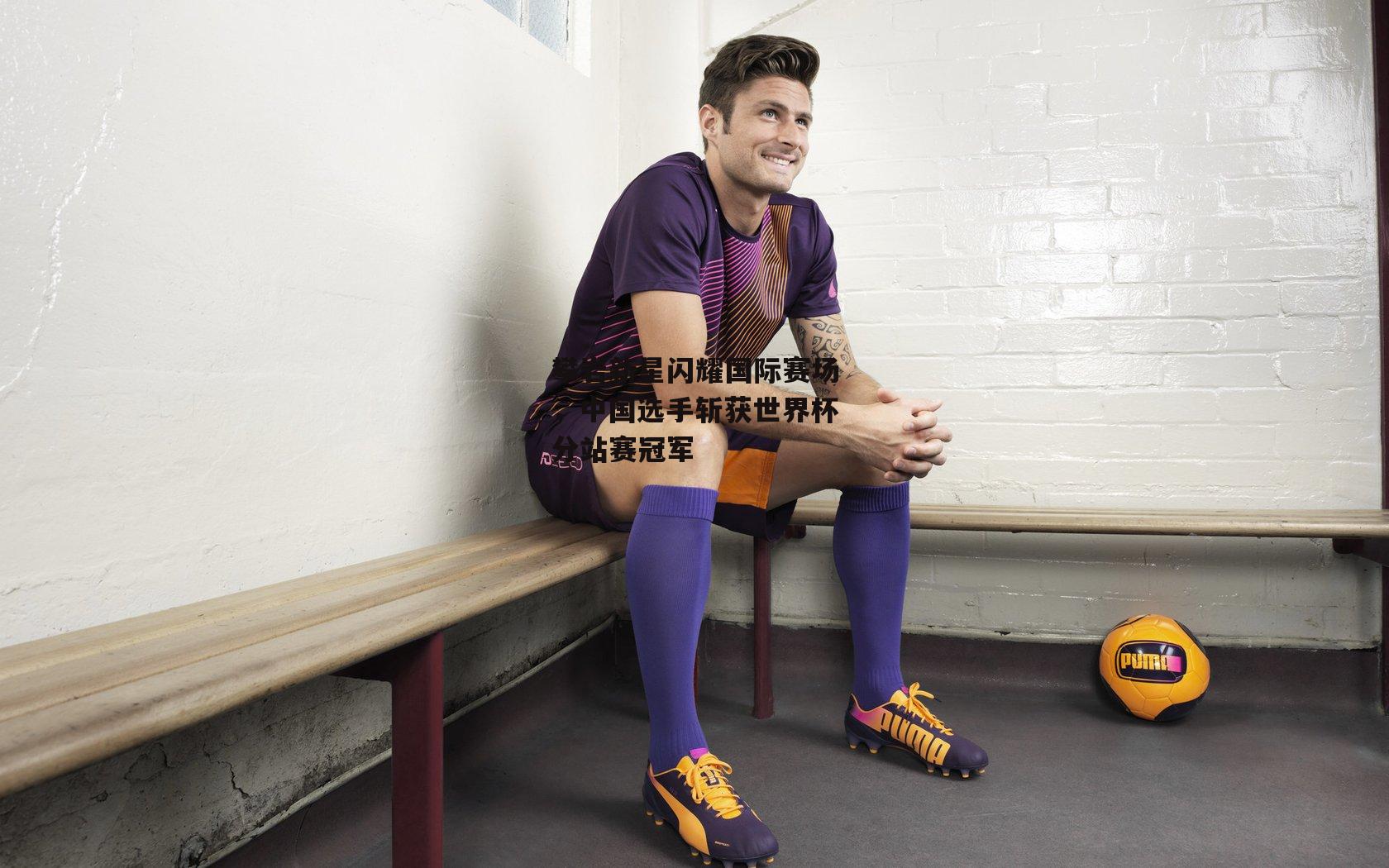 攀岩新星闪耀国际赛场,中国选手斩获世界杯分站赛冠军