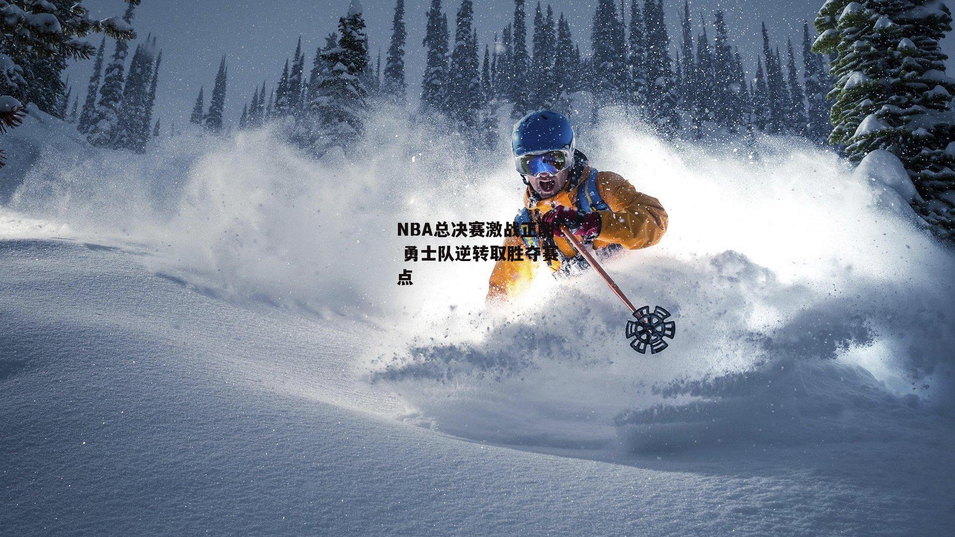 NBA总决赛激战正酣 勇士队逆转取胜夺赛点