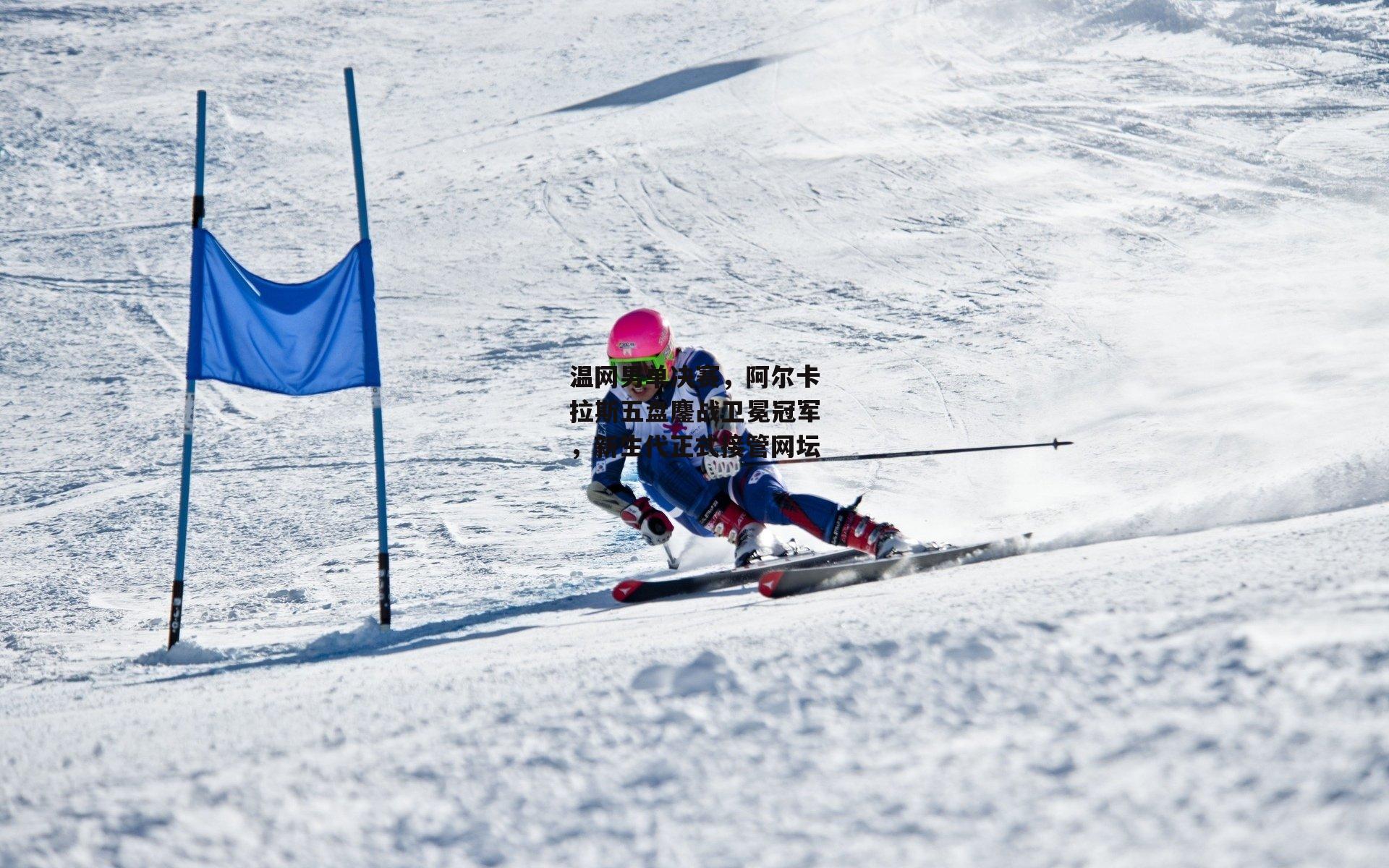 温网男单决赛，阿尔卡拉斯五盘鏖战卫冕冠军，新生代正式接管网坛